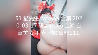 91 猫先生 catman 合集 2020-03-17 强势女ceo 上海 白富美 女王范 下部 &#8211;