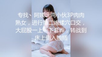 专找丶阿姨玩两小伙3P肉肉熟女，进行第二炮揉穴口交，大屁股一上一下套弄，转战到床上侧入抽插