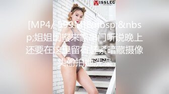 [MP4/ 599M]&nbsp;&nbsp;姐姐闺蜜来家串门听说晚上还要在这里留宿赶紧暗藏摄像头偷拍她洗澡