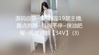 源码自录~BJ-韩国19禁主播, 露点热舞~抖胸不停~抹油肥臀~极致诱惑【34V】 (3)