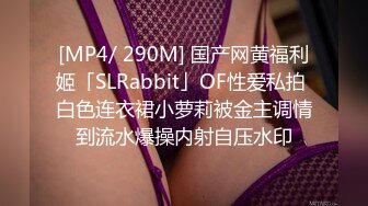 [MP4/ 290M] 国产网黄福利姬「SLRabbit」OF性爱私拍 白色连衣裙小萝莉被金主调情到流水爆操内射自压水印