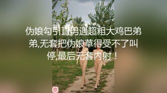 伪娘勾引直男遇超粗大鸡巴弟弟,无套把伪娘草得受不了叫停,最后无套内射！