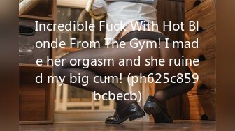 Incredible Fuck With Hot Blonde From The Gym! I made her orgasm and she ruined my big cum! (ph625c859bcbecb)