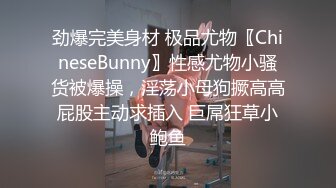 劲爆完美身材 极品尤物〖ChineseBunny〗性感尤物小骚货被爆操，淫荡小母狗撅高高屁股主动求插入 巨屌狂草小鲍鱼