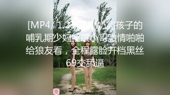 [MP4/ 1.23G] 刚奶完孩子的哺乳期少妇就跟小哥激情啪啪给狼友看，全程露脸开档黑丝69交舔逼