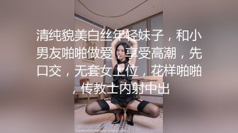 清纯貌美白丝年轻妹子，和小男友啪啪做爱，享受高潮，先口交，无套女上位，花样啪啪，传教士内射中出