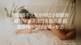 刚结婚不久东京网红小姐姐玲酱与导演详谈日本泡泡浴·起源及操作流程全集+专访