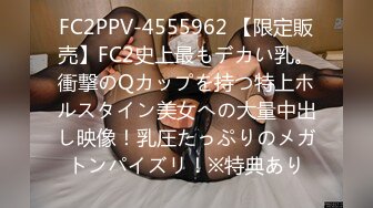 FC2PPV-4555962 【限定販売】FC2史上最もデカい乳。衝撃のQカップを持つ特上ホルスタイン美女への大量中出し映像！乳圧たっぷりのメガトンパイズリ！※特典あり