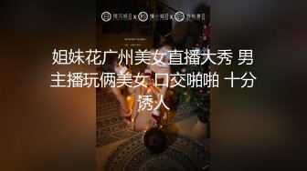 姐妹花广州美女直播大秀 男主播玩俩美女 口交啪啪 十分诱人