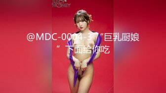 @MDC-0004-3 “巨乳厨娘”下面给你吃