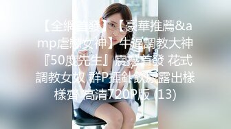 【全網首發】【豪華推薦&amp虐戀女神】牛逼調教大神『50度先生』震撼首發 花式調教女奴 群P插針飲尿露出樣樣齊 高清720P版 (13)