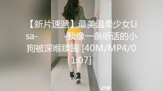 【新片速遞】最美温柔少女Lisa-❤️❤️-我像一条听话的小狗被深喉蹂躏 [40M/MP4/01:07]