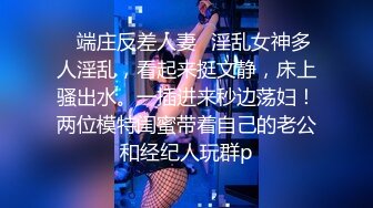 ✿端庄反差人妻✿淫乱女神多人淫乱，看起来挺文静，床上骚出水。一插进来秒边荡妇！两位模特闺蜜带着自己的老公和经纪人玩群p