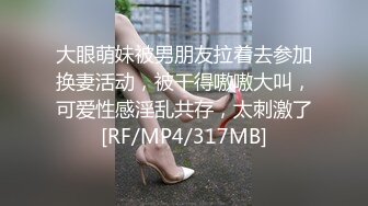 大眼萌妹被男朋友拉着去参加换妻活动，被干得嗷嗷大叫，可爱性感淫乱共存，太刺激了[RF/MP4/317MB]