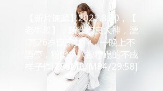 【新片速遞】2022.8.20，【老牛叔】，新晋泡良大神，漂亮26岁良家女神，一晚上不消停，粉嫩小穴被糟蹋的不成样子作[186MB/MP4/29:58]