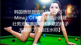 韩国绝世颜值极品人妖TS「Mina」OF私拍 娇媚小妖被壮男无套爆操婉转承欢的样子太魅惑了【自压水印】