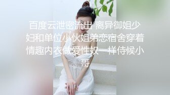 百度云泄密流出 离异御姐少妇和单位小伙姐弟恋宿舍穿着情趣内衣做爱性奴一样侍候小哥