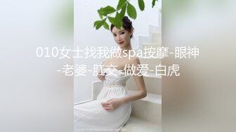 010女士找我做spa按摩-眼神-老婆-肛交-做爱-白虎