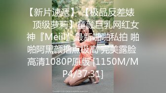 【新片速遞】 【极品反差婊❤️顶级萝莉】童颜巨乳网红女神『Meiil』最新啪啪私拍 啪啪阿黑颜撸点极高 完美露脸 高清1080P原版 [1150M/MP4/37:31]