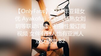 【OnlyFans】2023年亚籍女优 Ayakofuji 大奶风骚熟女刘玥等联动订阅，拍摄性爱订阅视频 女伴有白人也有亚洲人双女接吻 82