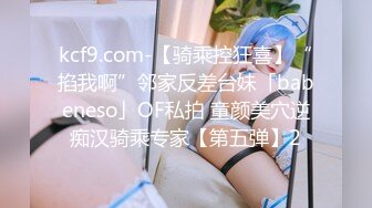 kcf9.com-【骑乘控狂喜】“掐我啊”邻家反差台妹「babeneso」OF私拍 童颜美穴逆痴汉骑乘专家【第五弹】2