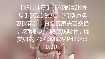 【新片速遞】【AI高清2K修复】2021.9.7，【召唤师换妻探花】，真实良家夫妻交换，吃饭聊天，做游戏调情，貌美如花[7670MB/MP4/04:30:00]