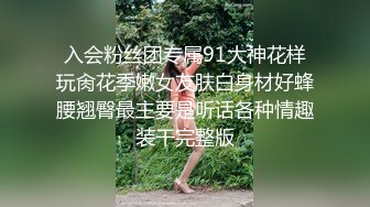 入会粉丝团专属91大神花样玩肏花季嫩女友肤白身材好蜂腰翘臀最主要是听话各种情趣装干完整版