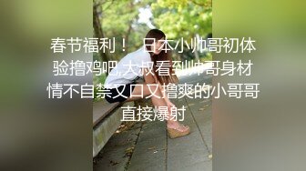 春节福利！  日本小帅哥初体验撸鸡吧,大叔看到帅哥身材情不自禁又口又撸爽的小哥哥直接爆射