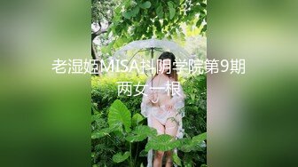 老湿姬MISA抖阴学院第9期两女一根