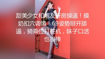 甜美少女和炮友开房操逼！摸奶扣穴调情！69姿势掰开舔逼，骑乘位打桩机，妹子口活也很棒