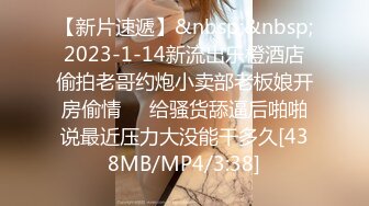 【新片速遞】&nbsp;&nbsp;2023-1-14新流出乐橙酒店偷拍老哥约炮小卖部老板娘开房偷情❤️给骚货舔逼后啪啪说最近压力大没能干多久[438MB/MP4/3:38]