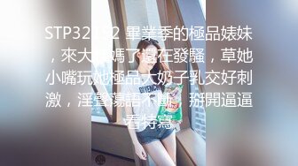 STP32152 畢業季的極品婊妹，來大姨媽了還在發騷，草她小嘴玩她極品大奶子乳交好刺激，淫聲蕩語不斷，掰開逼逼看特寫