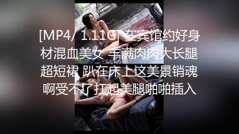 [MP4/ 1.11G] 在宾馆约好身材混血美女 丰满肉肉大长腿超短裙 趴在床上这美景销魂啊受不了扛起美腿啪啪插入