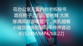 在办公室无套内射老板秘书✿跪在椅子上翘起蜜桃臀 大屌撑满润滑湿暖蜜穴，美乳翘臀小骚货被操的骚叫不停声音动听[524M/MP4/08:22]